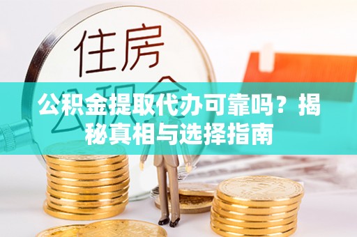 滁州公积金提取代办可靠吗？揭秘真相与选择指南