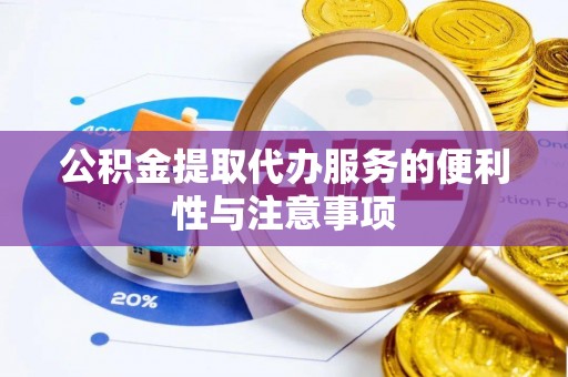 滁州公积金提取代办服务的便利性与注意事项