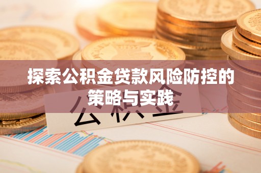 滁州探索公积金贷款风险防控的策略与实践