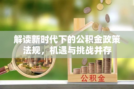 滁州解读新时代下的公积金政策法规，机遇与挑战并存