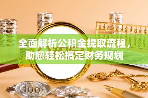 滁州全面解析公积金提取流程，助您轻松搞定财务规划