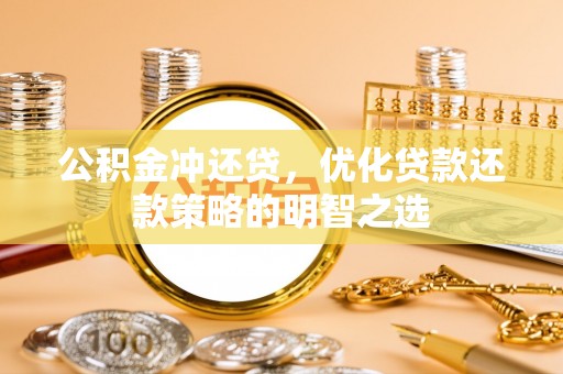 滁州公积金冲还贷，优化贷款还款策略的明智之选