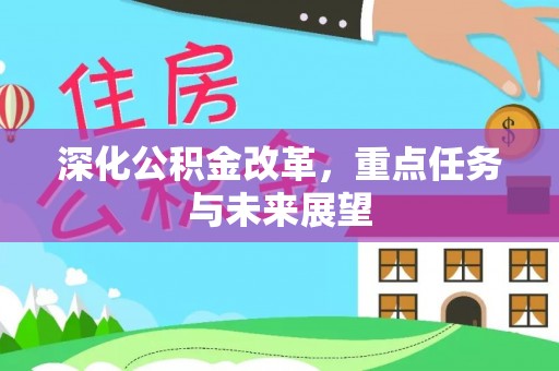 滁州深化公积金改革，重点任务与未来展望