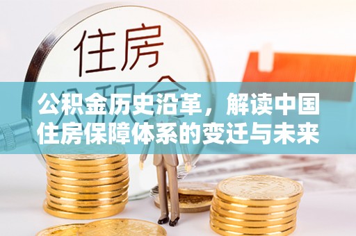 滁州公积金历史沿革，解读中国住房保障体系的变迁与未来
