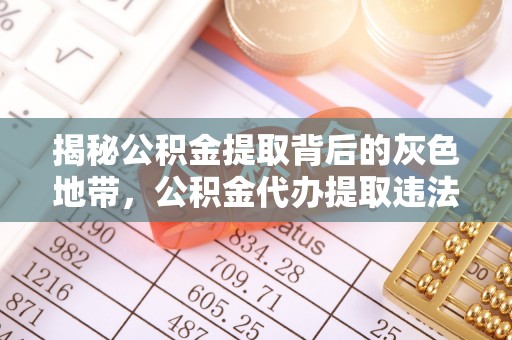 滁州揭秘公积金提取背后的灰色地带，公积金代办提取违法不？