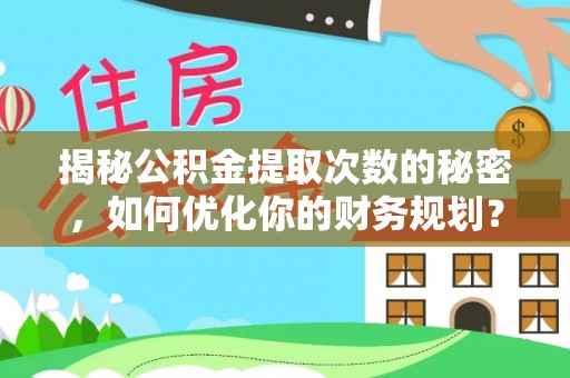 滁州揭秘公积金提取次数的秘密，如何优化你的财务规划？