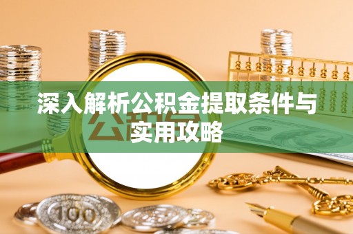滁州深入解析公积金提取条件与实用攻略