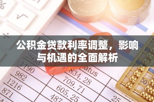 滁州公积金贷款利率调整，影响与机遇的全面解析