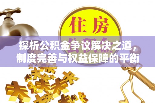 滁州探析公积金争议解决之道，制度完善与权益保障的平衡点