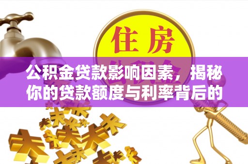 滁州公积金贷款影响因素，揭秘你的贷款额度与利率背后的秘密