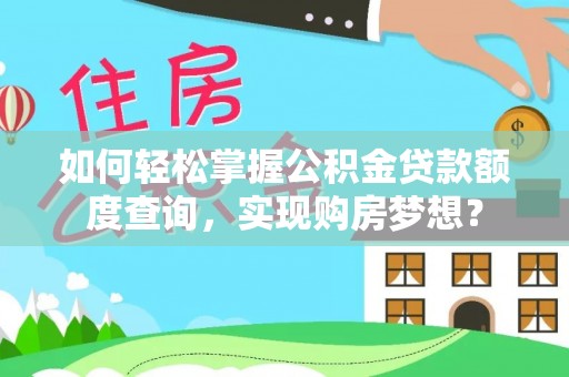 滁州如何轻松掌握公积金贷款额度查询，实现购房梦想？