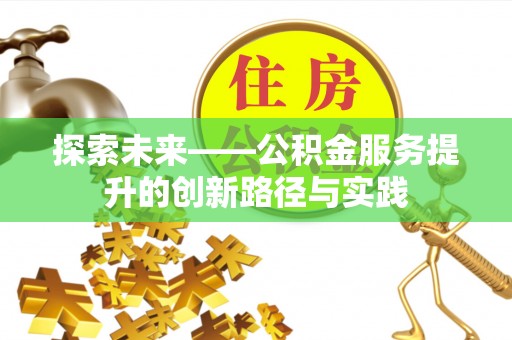滁州探索未来——公积金服务提升的创新路径与实践