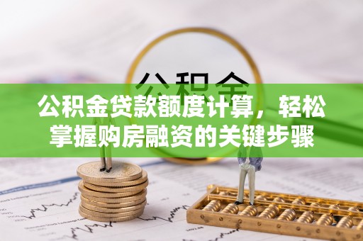 滁州公积金贷款额度计算，轻松掌握购房融资的关键步骤