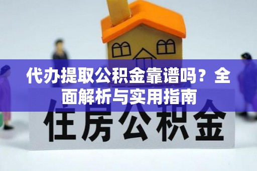 滁州代办提取公积金靠谱吗？全面解析与实用指南