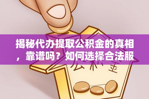 滁州揭秘代办提取公积金的真相，靠谱吗？如何选择合法服务？