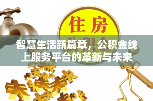 滁州智慧生活新篇章，公积金线上服务平台的革新与未来