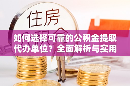 滁州如何选择可靠的公积金提取代办单位？全面解析与实用指南