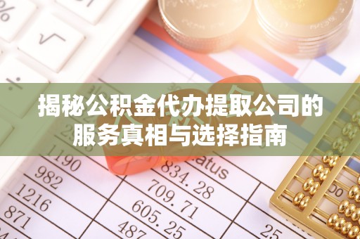 滁州揭秘公积金代办提取公司的服务真相与选择指南