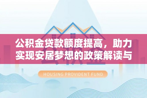 滁州公积金贷款额度提高，助力实现安居梦想的政策解读与未来展望