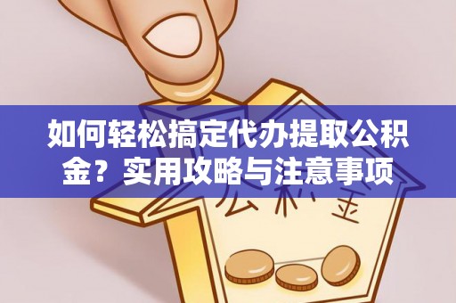 滁州如何轻松搞定代办提取公积金？实用攻略与注意事项
