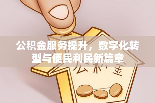 滁州公积金服务提升，数字化转型与便民利民新篇章
