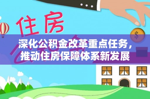 滁州深化公积金改革重点任务，推动住房保障体系新发展