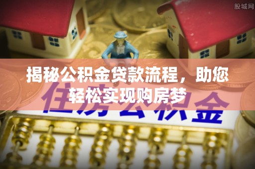 滁州揭秘公积金贷款流程，助您轻松实现购房梦