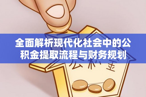 滁州全面解析现代化社会中的公积金提取流程与财务规划