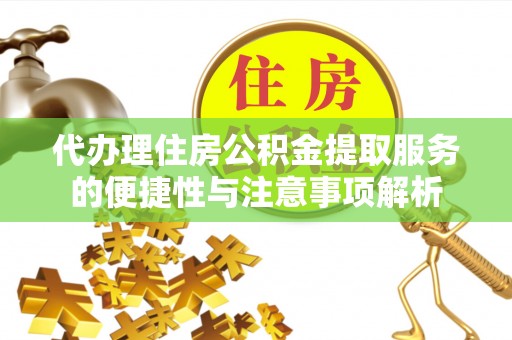 滁州代办理住房公积金提取服务的便捷性与注意事项解析