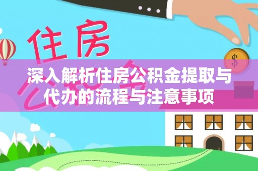 滁州深入解析住房公积金提取与代办的流程与注意事项