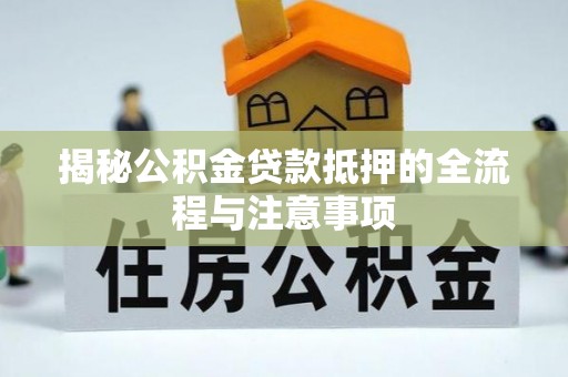 滁州揭秘公积金贷款抵押的全流程与注意事项