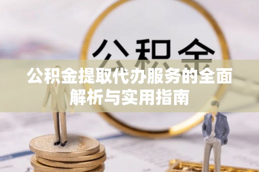 滁州公积金提取代办服务的全面解析与实用指南