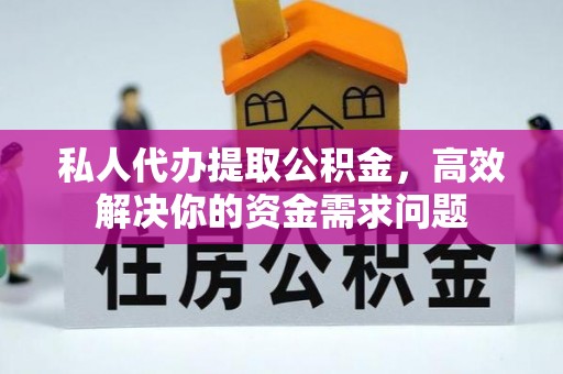 滁州私人代办提取公积金，高效解决你的资金需求问题