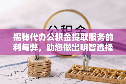 滁州揭秘代办公积金提取服务的利与弊，助您做出明智选择