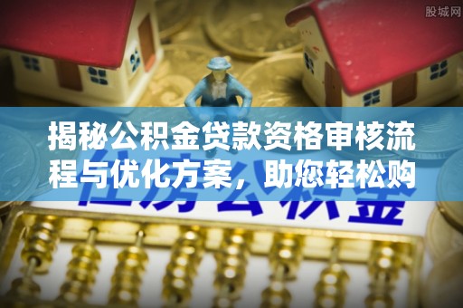 滁州揭秘公积金贷款资格审核流程与优化方案，助您轻松购房
