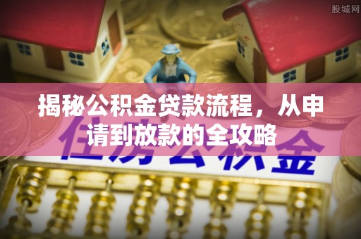 滁州揭秘公积金贷款流程，从申请到放款的全攻略