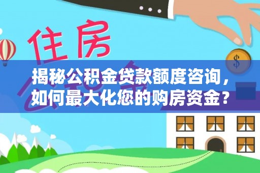 滁州揭秘公积金贷款额度咨询，如何最大化您的购房资金？