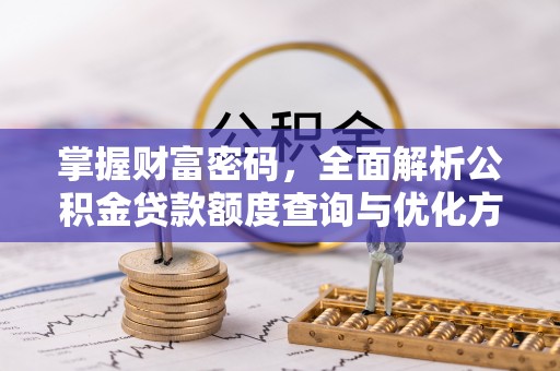 滁州掌握财富密码，全面解析公积金贷款额度查询与优化方案