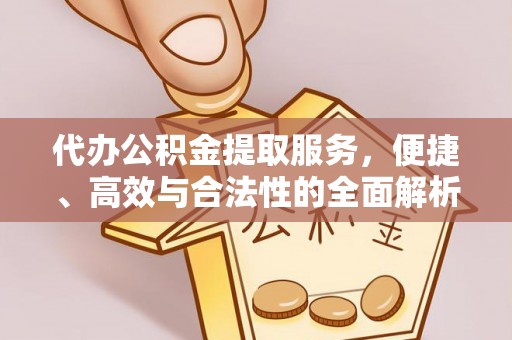 滁州代办公积金提取服务，便捷、高效与合法性的全面解析