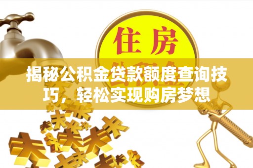 滁州揭秘公积金贷款额度查询技巧，轻松实现购房梦想