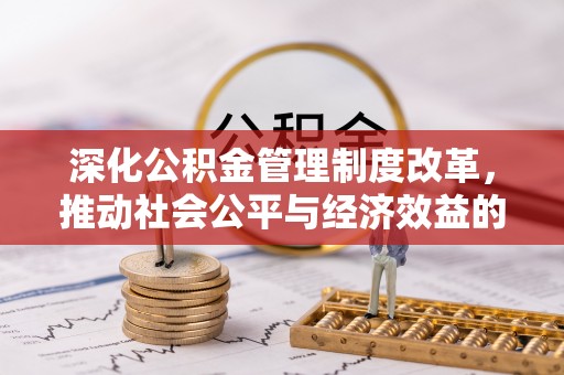 滁州深化公积金管理制度改革，推动社会公平与经济效益的双赢