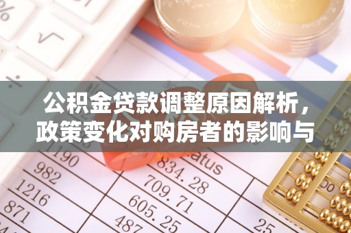滁州公积金贷款调整原因解析，政策变化对购房者的影响与应对