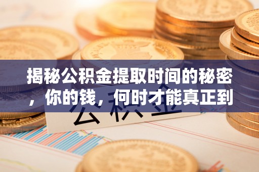 滁州揭秘公积金提取时间的秘密，你的钱，何时才能真正到手？