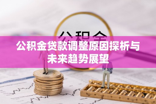 滁州公积金贷款调整原因探析与未来趋势展望