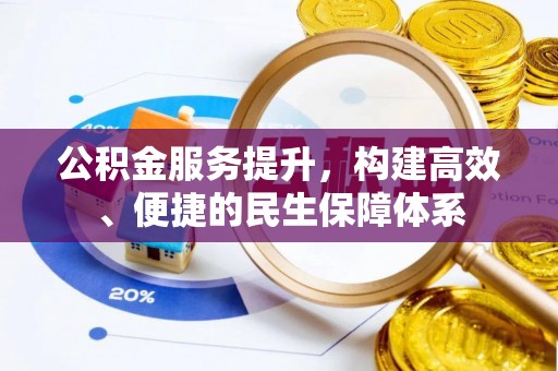 滁州公积金服务提升，构建高效、便捷的民生保障体系