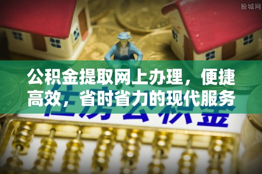滁州公积金提取网上办理，便捷高效，省时省力的现代服务