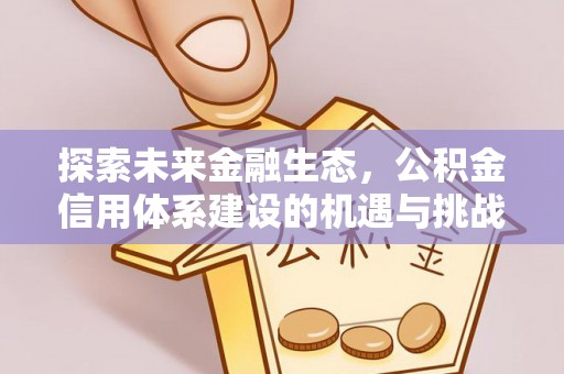 滁州探索未来金融生态，公积金信用体系建设的机遇与挑战