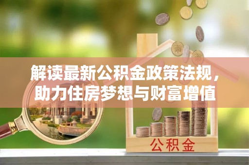 滁州解读最新公积金政策法规，助力住房梦想与财富增值