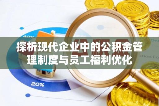 滁州探析现代企业中的公积金管理制度与员工福利优化