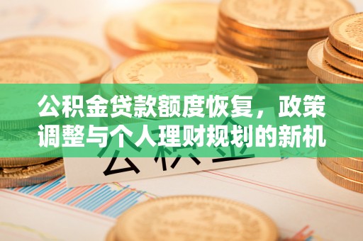 滁州公积金贷款额度恢复，政策调整与个人理财规划的新机遇